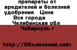 препараты от вредителей и болезней,удобрения › Цена ­ 300 - Все города  »    . Челябинская обл.,Чебаркуль г.